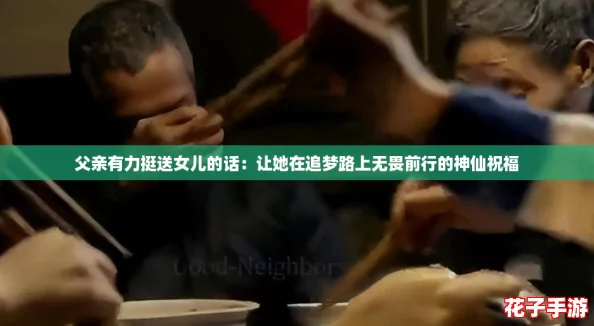 父亲有力挺送女儿的话:让她在追梦路上无畏前行的神仙祝福 父亲有力挺送女儿的话:让她在追梦路上无畏前行的神仙祝福