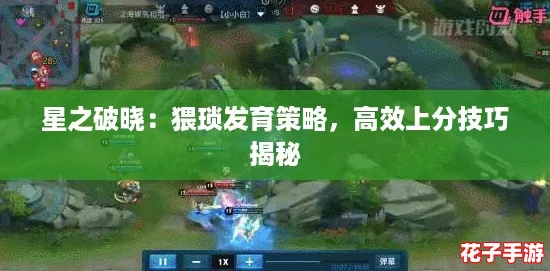 星之破晓:猥琐发育策略,高效上分技巧揭秘 星之破晓:猥琐发育策略,高效上分技巧揭秘