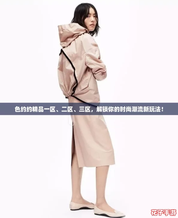 色约约精品一区、二区、三区，解锁你的时尚潮流新玩法！