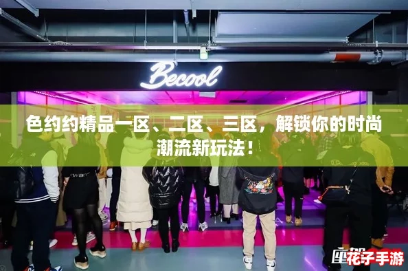 色约约精品一区、二区、三区,解锁你的时尚潮流新玩法! 色约约精品一区、二区、三区,解锁你的时尚潮流新玩法!
