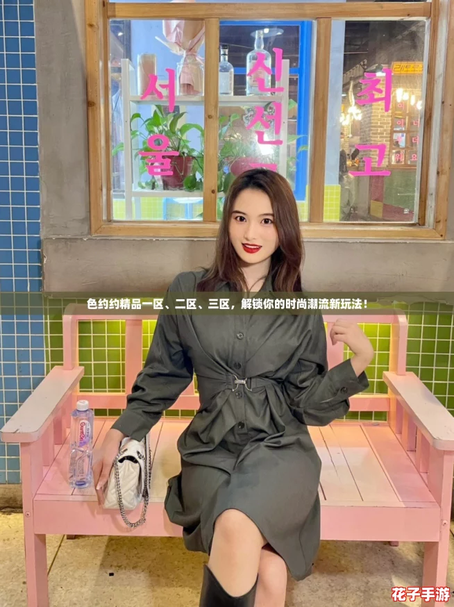 色约约精品一区、二区、三区,解锁你的时尚潮流新玩法! 色约约精品一区、二区、三区,解锁你的时尚潮流新玩法!