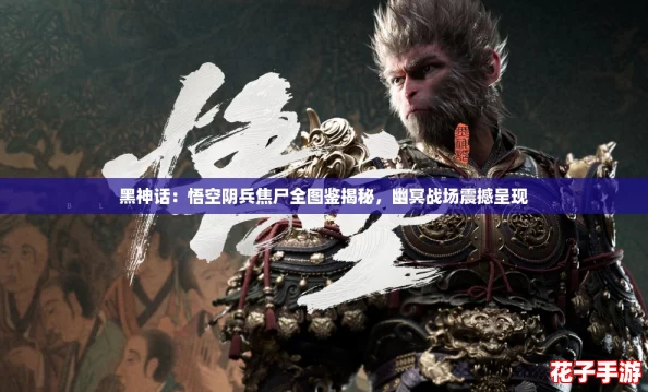 黑神话：悟空阴兵焦尸全图鉴揭秘，幽冥战场震撼呈现
