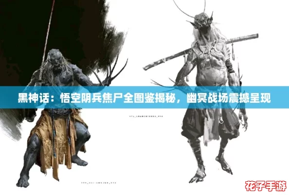 黑神话:悟空阴兵焦尸全图鉴揭秘,幽冥战场震撼呈现 黑神话:悟空阴兵焦尸全图鉴揭秘,幽冥战场震撼呈现