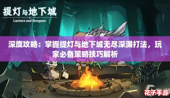 深度攻略：掌握提灯与地下城无尽深渊打法，玩家必备策略技巧解析
