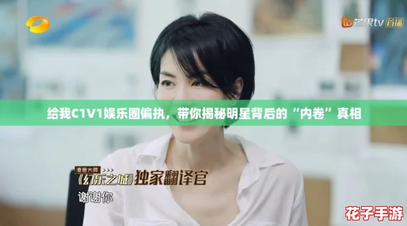给我C1V1娱乐圈偏执，带你揭秘明星背后的“内卷”真相