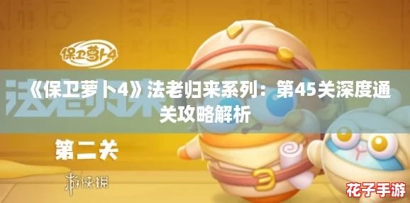《保卫萝卜4》法老归来系列：第45关深度通关攻略解析