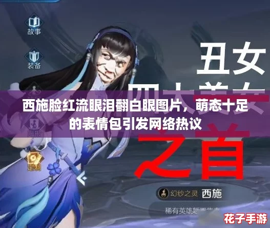 西施脸红流眼泪翻白眼图片，萌态十足的表情包引发网络热议
