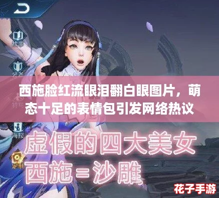 西施脸红流眼泪翻白眼图片，萌态十足的表情包引发网络热议