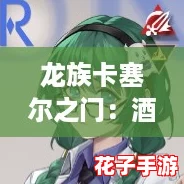 龙族卡塞尔之门：酒德亚纪的非凡技能揭秘