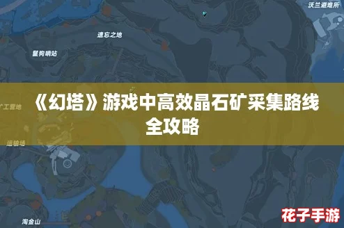 《幻塔》游戏中高效晶石矿采集路线全攻略
