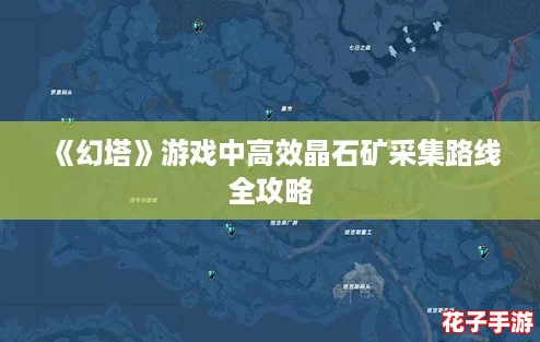 《幻塔》游戏中高效晶石矿采集路线全攻略