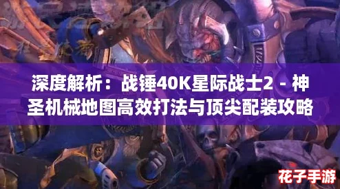 深度解析:战锤40K星际战士2 - 神圣机械地图高效打法与顶尖配装攻略 深度解析:战锤40K星际战士2 - 神圣机械地图高效打法与顶尖配装攻略