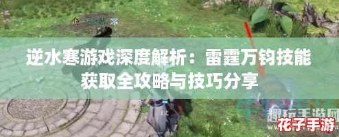 逆水寒游戏深度解析:雷霆万钧技能获取全攻略与技巧分享 逆水寒游戏深度解析:雷霆万钧技能获取全攻略与技巧分享