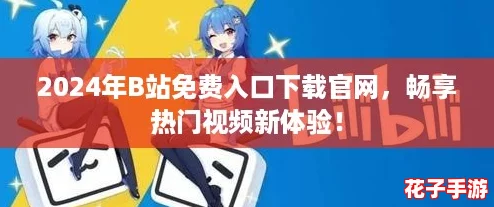2024年B站免费入口下载官网，畅享热门视频新体验！