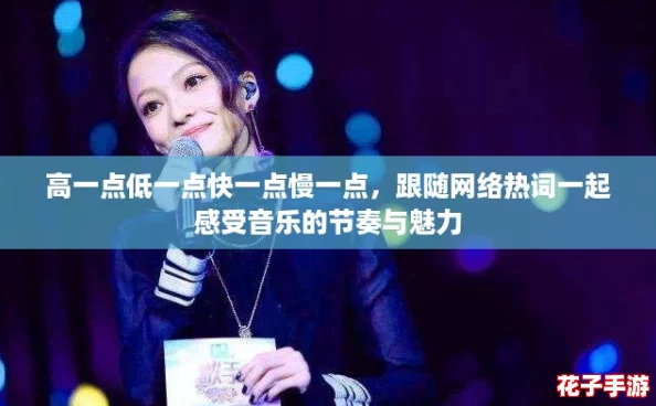 高一点低一点快一点慢一点,跟随网络热词一起感受音乐的节奏与魅力 高一点低一点快一点慢一点,跟随网络热词一起感受音乐的节奏与魅力