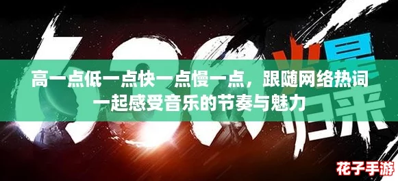 高一点低一点快一点慢一点,跟随网络热词一起感受音乐的节奏与魅力 高一点低一点快一点慢一点,跟随网络热词一起感受音乐的节奏与魅力