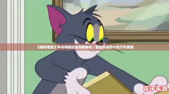《猫和老鼠》中汤姆猫玩法深度解析：智胜杰瑞的小技巧与策略