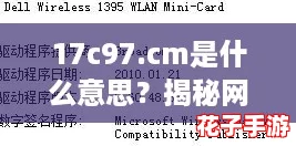 17c97.cm是什么意思?揭秘网络热词背后的神秘含义! 17c97.cm是什么意思?揭秘网络热词背后的神秘含义!