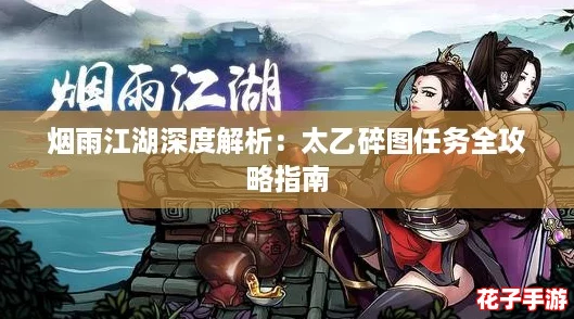 烟雨江湖深度解析:太乙碎图任务全攻略指南 烟雨江湖深度解析:太乙碎图任务全攻略指南