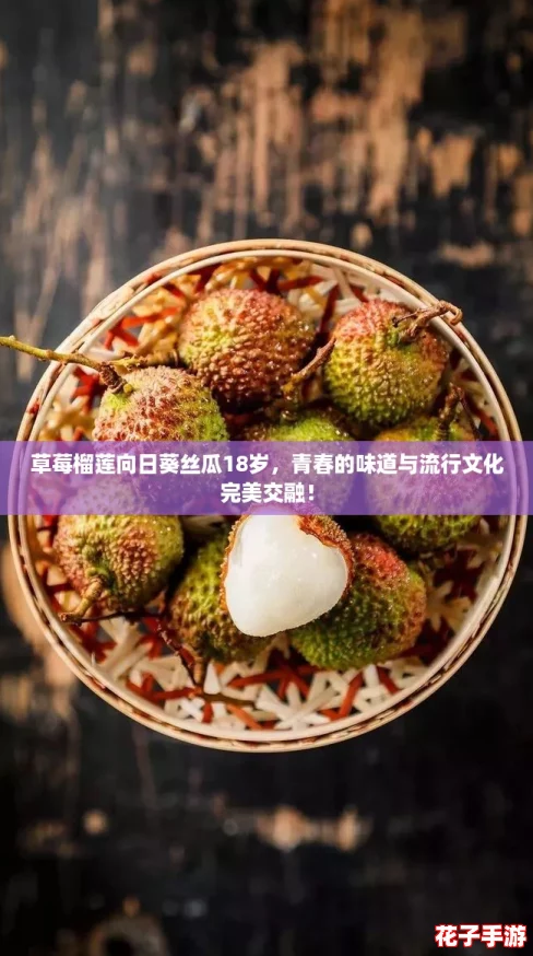 草莓榴莲向日葵丝瓜18岁,青春的味道与流行文化完美交融! 草莓榴莲向日葵丝瓜18岁,青春的味道与流行文化完美交融!