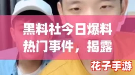 黑料社今日爆料热门事件，揭露网络热搜中的真相与谎言