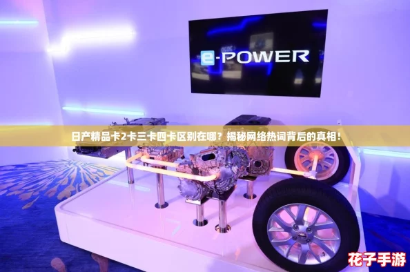 日产精品卡2卡三卡四卡区别在哪？揭秘网络热词背后的真相！
