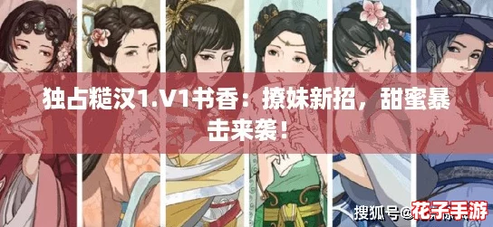 独占糙汉1.V1书香：撩妹新招，甜蜜暴击来袭！
