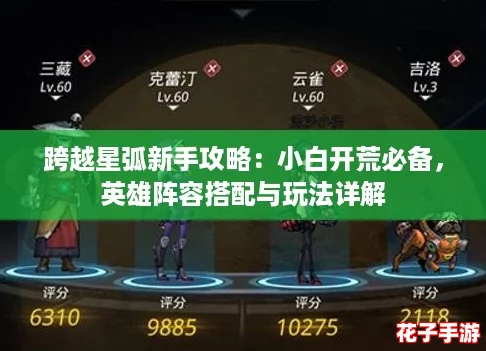 跨越星弧新手攻略：小白开荒必备，英雄阵容搭配与玩法详解