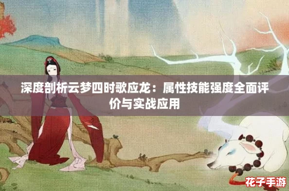 深度剖析云梦四时歌应龙:属性技能强度全面评价与实战应用 深度剖析云梦四时歌应龙:属性技能强度全面评价与实战应用