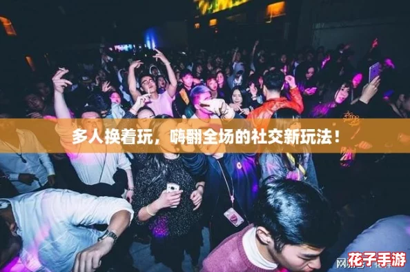 多人换着玩，嗨翻全场的社交新玩法！