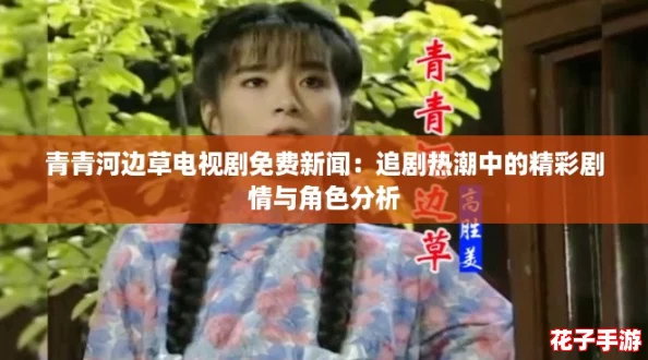 青青河边草电视剧免费新闻：追剧热潮中的精彩剧情与角色分析