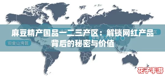 麻豆精产国品一二三产区：解锁网红产品背后的秘密与价值
