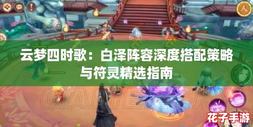 云梦四时歌：白泽阵容深度搭配策略与符灵精选指南