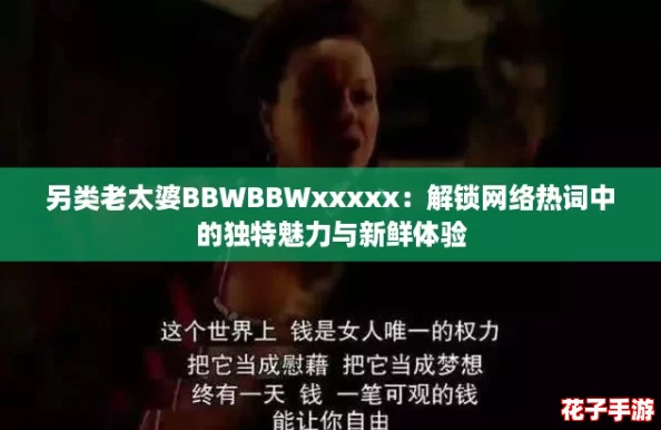 另类老太婆BBWBBWxxxxx：解锁网络热词中的独特魅力与新鲜体验