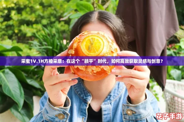 采蜜1V.1H方橙采意：在这个“躺平”时代，如何高效获取灵感与创意？
