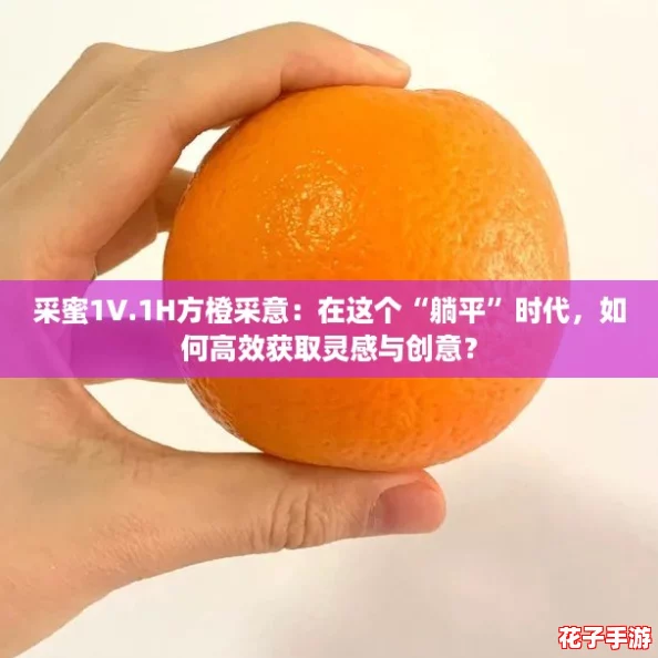 采蜜1V.1H方橙采意：在这个“躺平”时代，如何高效获取灵感与创意？