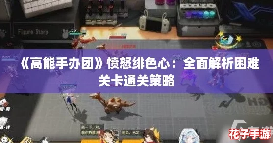 《高能手办团》愤怒绯色心：全面解析困难关卡通关策略