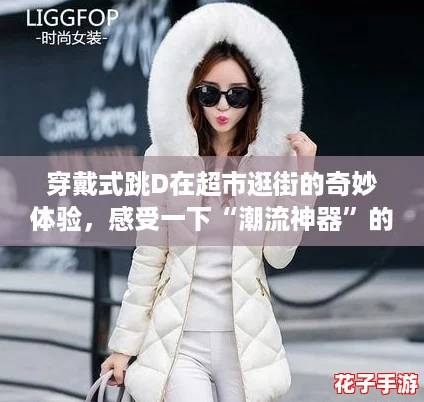 穿戴式跳D在超市逛街的奇妙体验，感受一下“潮流神器”的魅力！
