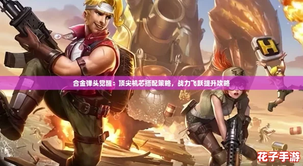 合金弹头觉醒：顶尖机芯搭配策略，战力飞跃提升攻略
