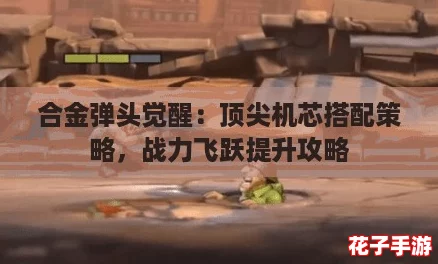 合金弹头觉醒:顶尖机芯搭配策略,战力飞跃提升攻略 合金弹头觉醒:顶尖机芯搭配策略,战力飞跃提升攻略