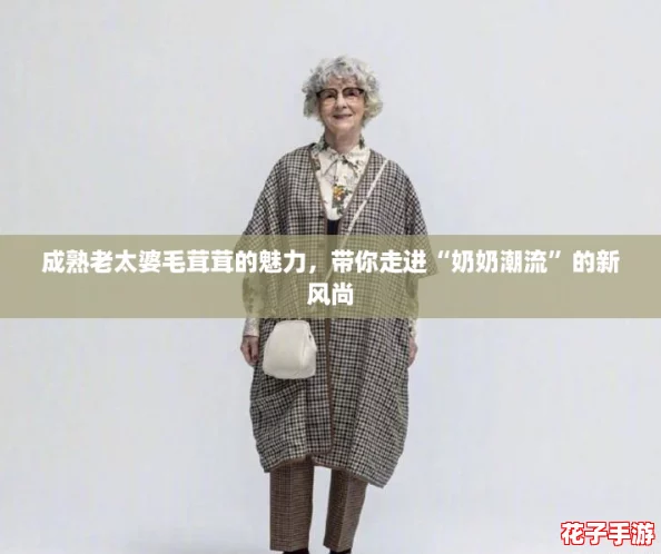 成熟老太婆毛茸茸的魅力，带你走进“奶奶潮流”的新风尚