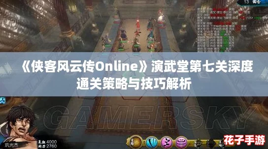 《侠客风云传Online》演武堂第七关深度通关策略与技巧解析