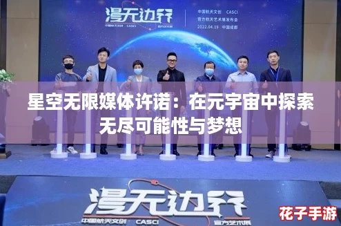 星空无限媒体许诺：在元宇宙中探索无尽可能性与梦想