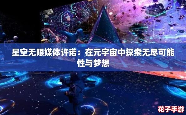 星空无限媒体许诺：在元宇宙中探索无尽可能性与梦想