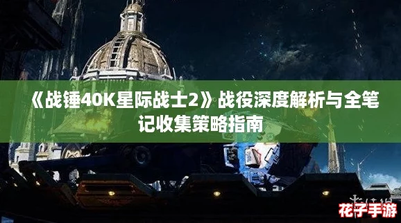 《战锤40K星际战士2》战役深度解析与全笔记收集策略指南