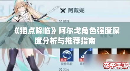 《锚点降临》阿尔戈角色强度深度分析与推荐指南 《锚点降临》阿尔戈角色强度深度分析与推荐指南