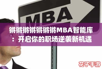 锵锵锵锵锵锵锵MBA智能库:开启你的职场逆袭新机遇,火速上位! 锵锵锵锵锵锵锵MBA智能库:开启你的职场逆袭新机遇,火速上位!