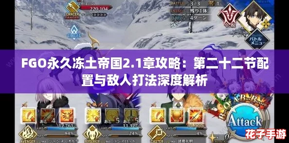 FGO永久冻土帝国2.1章攻略:第二十二节配置与敌人打法深度解析 FGO永久冻土帝国2.1章攻略:第二十二节配置与敌人打法深度解析