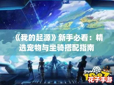 《我的起源》新手必看：精选宠物与坐骑搭配指南