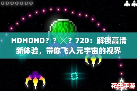HDHDHD？？╳？720：解锁高清新体验，带你飞入元宇宙的视界